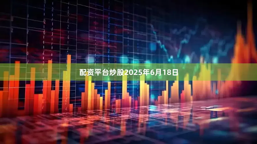 配资平台炒股2025年6月18日