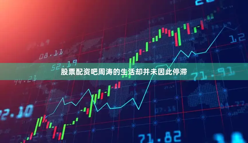 股票配资吧周涛的生活却并未因此停滞