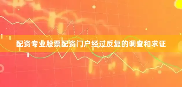 配资专业股票配资门户经过反复的调查和求证