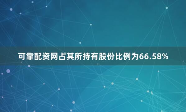 可靠配资网占其所持有股份比例为66.58%