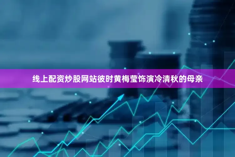 线上配资炒股网站彼时黄梅莹饰演冷清秋的母亲