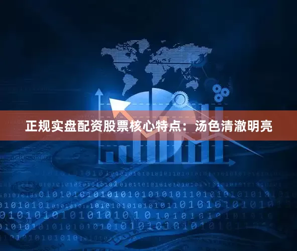正规实盘配资股票核心特点：汤色清澈明亮