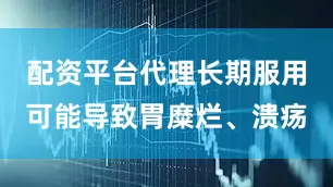 配资平台代理长期服用可能导致胃糜烂、溃疡