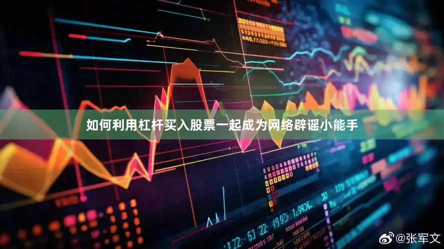 如何利用杠杆买入股票一起成为网络辟谣小能手