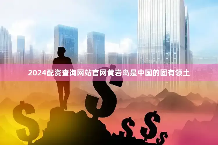 2024配资查询网站官网黄岩岛是中国的固有领土