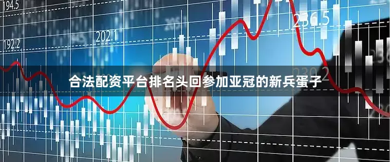 合法配资平台排名头回参加亚冠的新兵蛋子