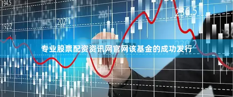 专业股票配资资讯网官网　　该基金的成功发行